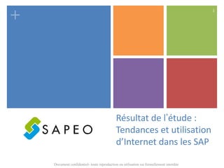 +
                                                                                          1




                                             Résultat de l’étude :
                                             Tendances et utilisation
                                             d’Internet dans les SAP

    Document confidentiel- toute reproduction ou utilisation est formellement interdite
 