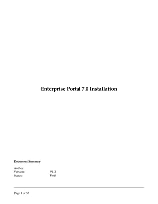 Enterprise Portal 7.0 Installation
Document Summary
Author:
Version: V1.2
Status: Final
Page 1 of 52
 
