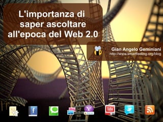 L'importanza di  saper ascoltare all'epoca del Web 2.0 Gian Angelo Geminiani http://www.smartfeeling.org/blog 