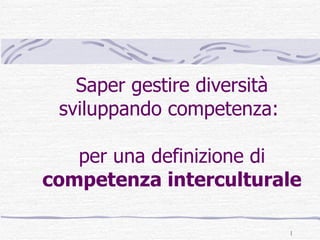 Saper gestire diversità sviluppando competenza:  per una definizione di  competenza interculturale 