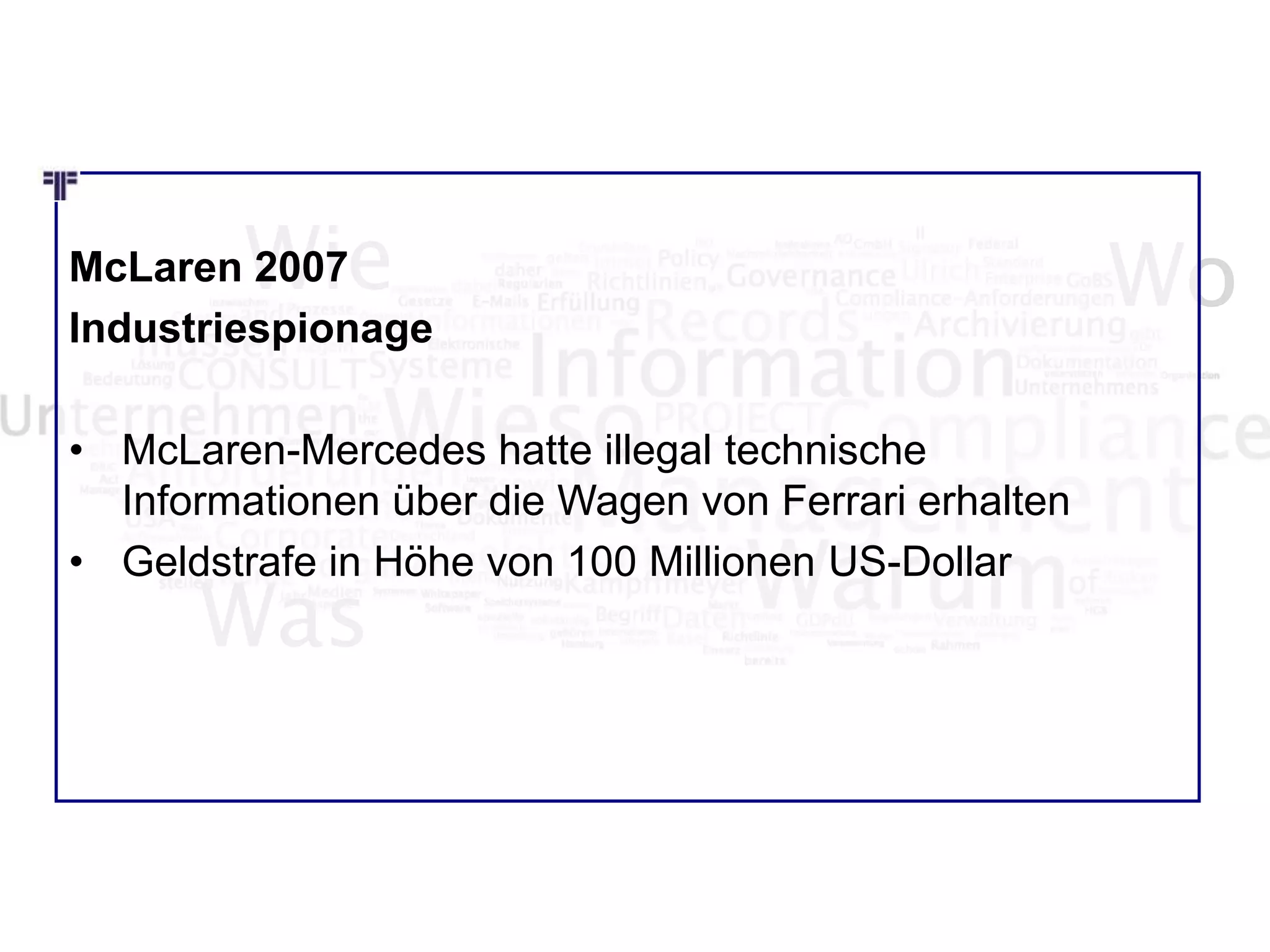 Wie Wo
Was
McLaren 2007
Industriespionage
• McLaren-Mercedes hatte illegal technische
Informationen über die Wagen von Ferrari erhalten
• Geldstrafe in Höhe von 100 Millionen US-Dollar
 