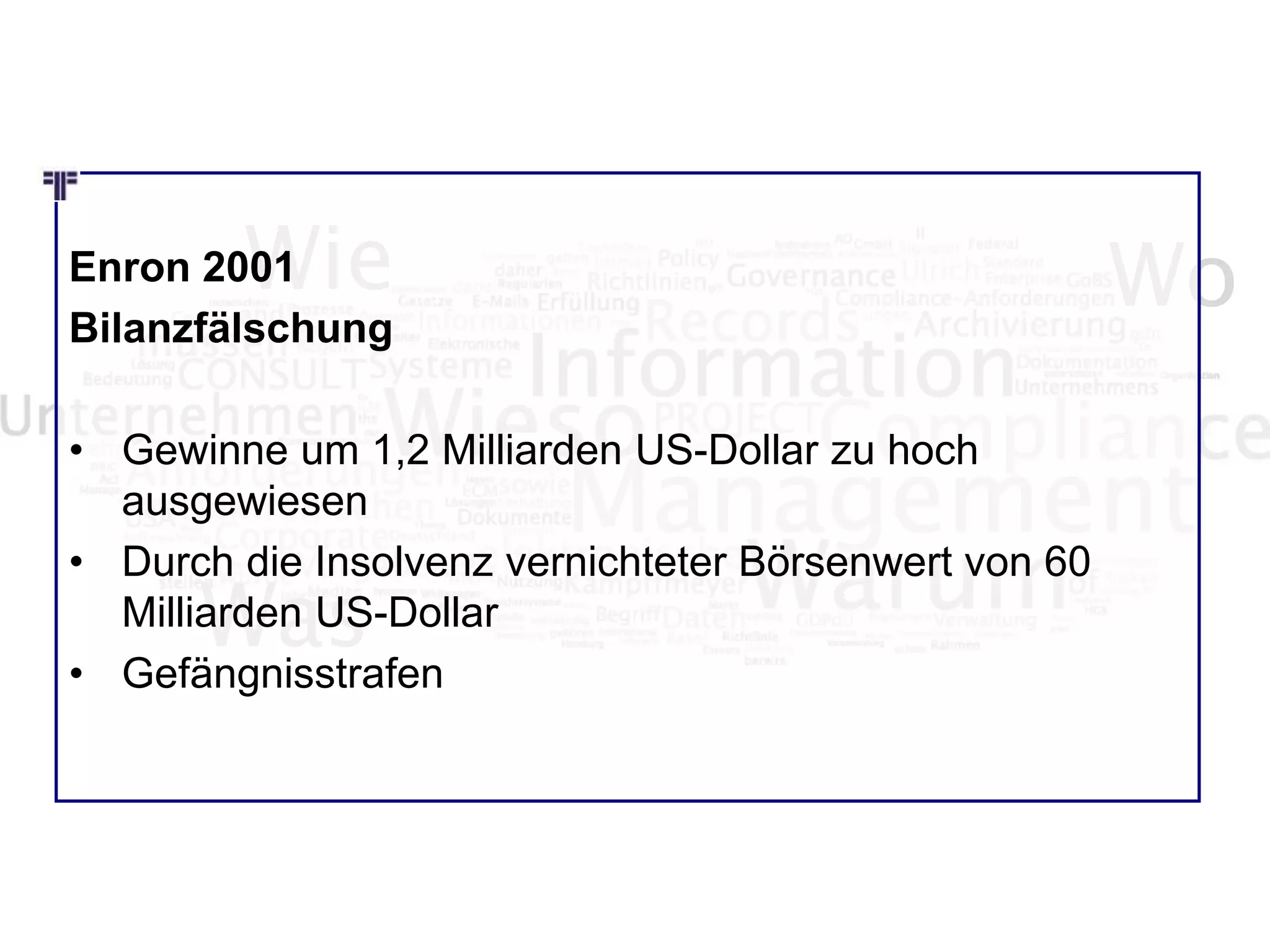 Wie Wo
Was
Enron 2001
Bilanzfälschung
• Gewinne um 1,2 Milliarden US-Dollar zu hoch
ausgewiesen
• Durch die Insolvenz vernichteter Börsenwert von 60
Milliarden US-Dollar
• Gefängnisstrafen
 