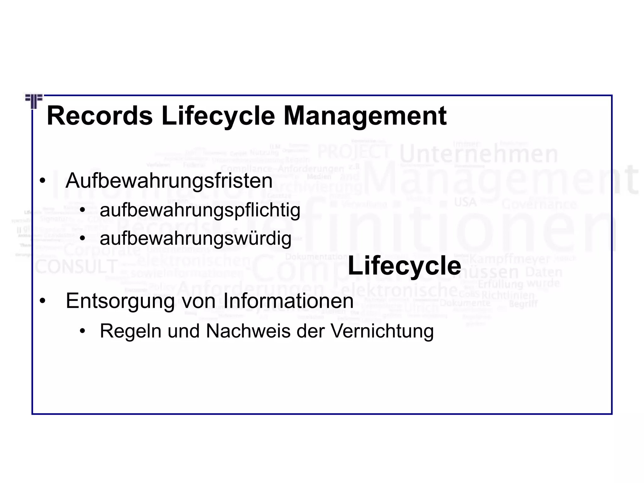 Records Lifecycle Management
• Aufbewahrungsfristen
• aufbewahrungspflichtig
• aufbewahrungswürdig
• Entsorgung von Informationen
• Regeln und Nachweis der Vernichtung
Lifecycle
 