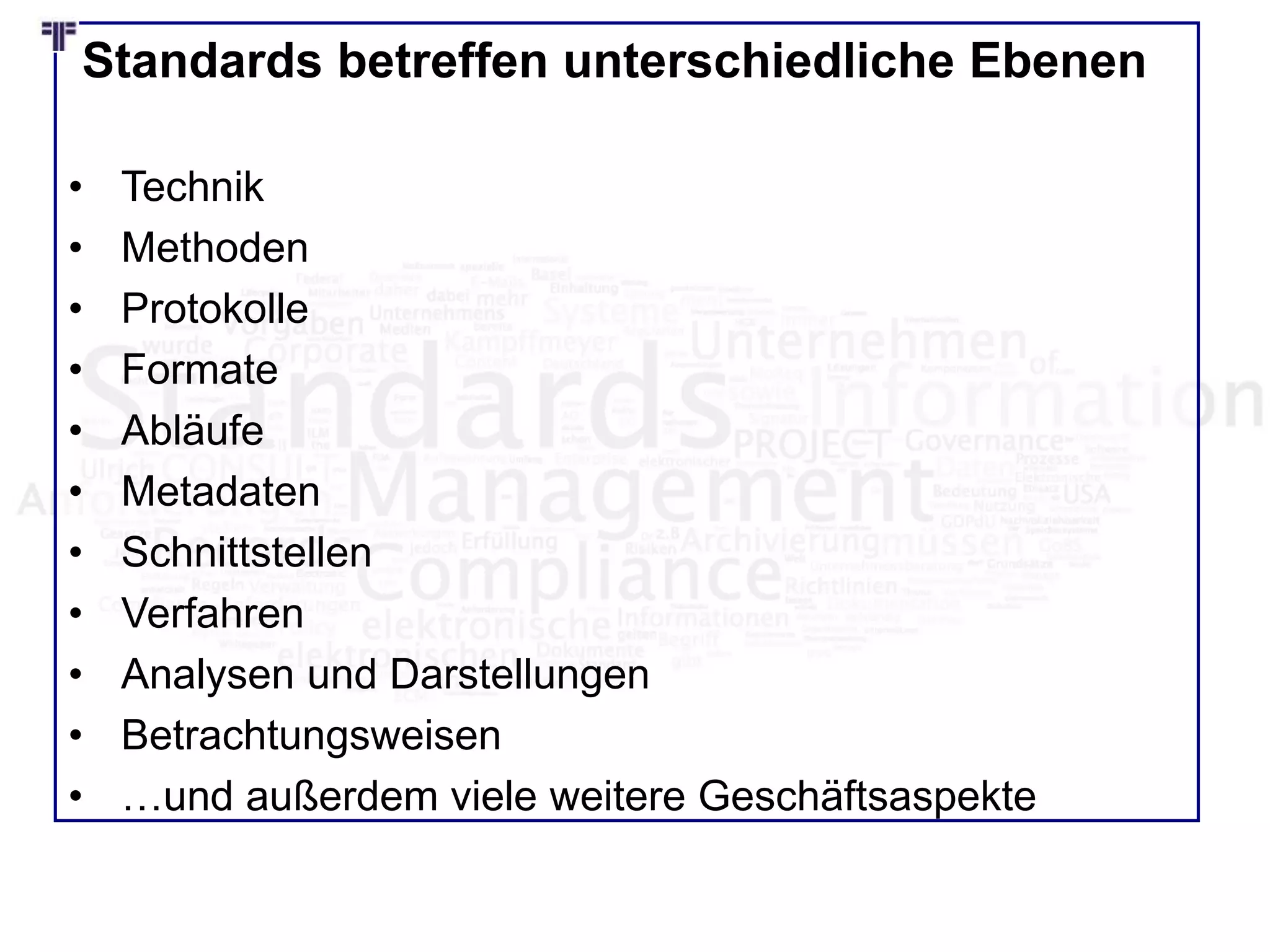 Standards betreffen unterschiedliche Ebenen
• Technik
• Methoden
• Protokolle
• Formate
• Abläufe
• Metadaten
• Schnittstellen
• Verfahren
• Analysen und Darstellungen
• Betrachtungsweisen
• …und außerdem viele weitere Geschäftsaspekte
 