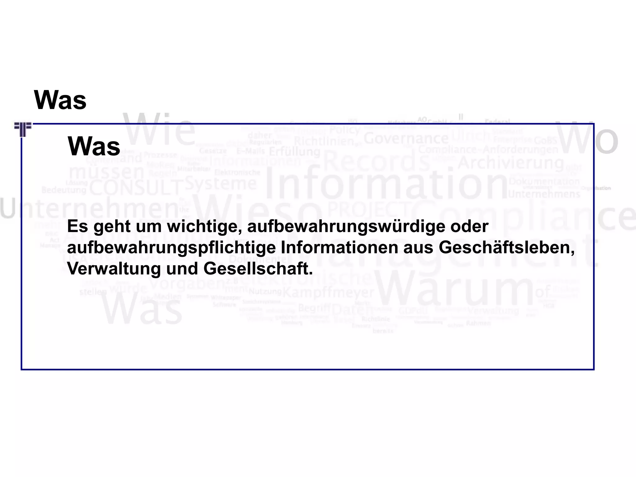Wie Wo
Was
Es geht um wichtige, aufbewahrungswürdige oder
aufbewahrungspflichtige Informationen aus Geschäftsleben,
Verwaltung und Gesellschaft.
Was
Was
 