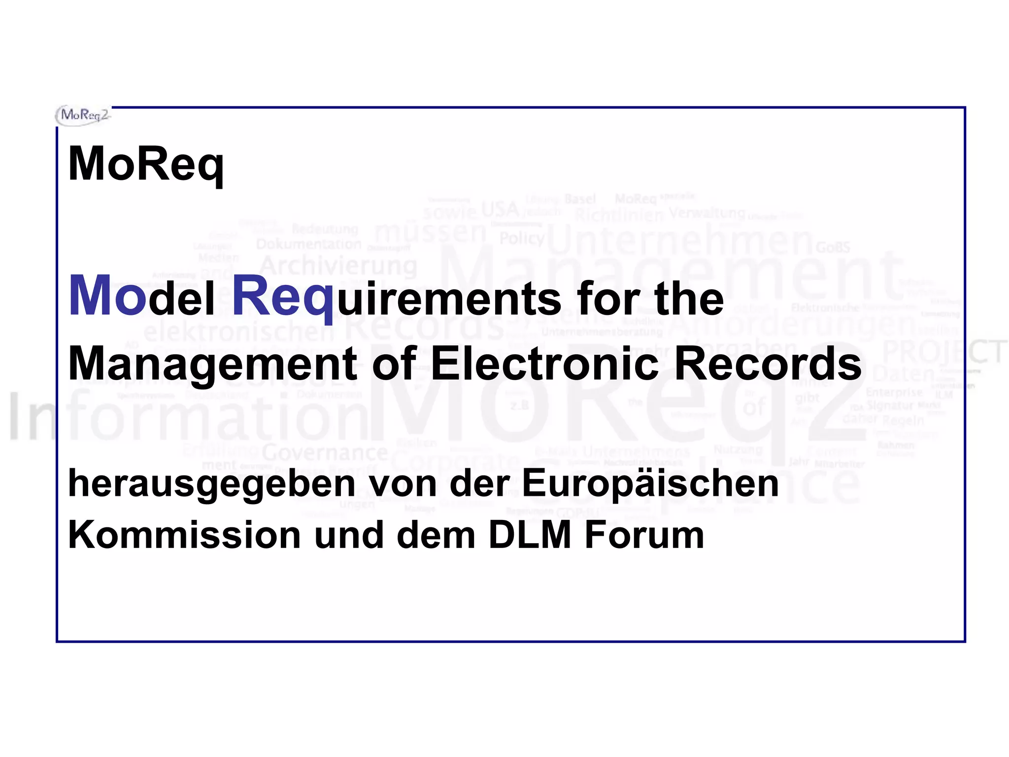 MoReq
Model Requirements for the
Management of Electronic Records
herausgegeben von der Europäischen
Kommission und dem DLM Forum
 
