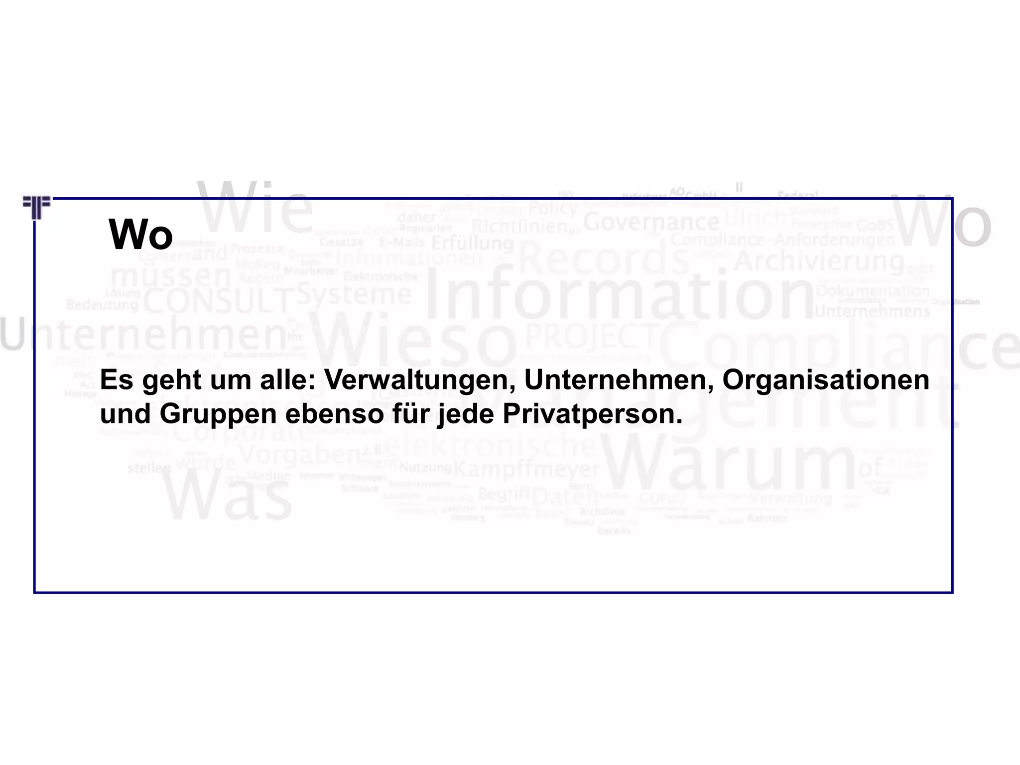 Wie Wo
Was
Es geht um alle: Verwaltungen, Unternehmen, Organisationen
und Gruppen ebenso für jede Privatperson.
Wo
 