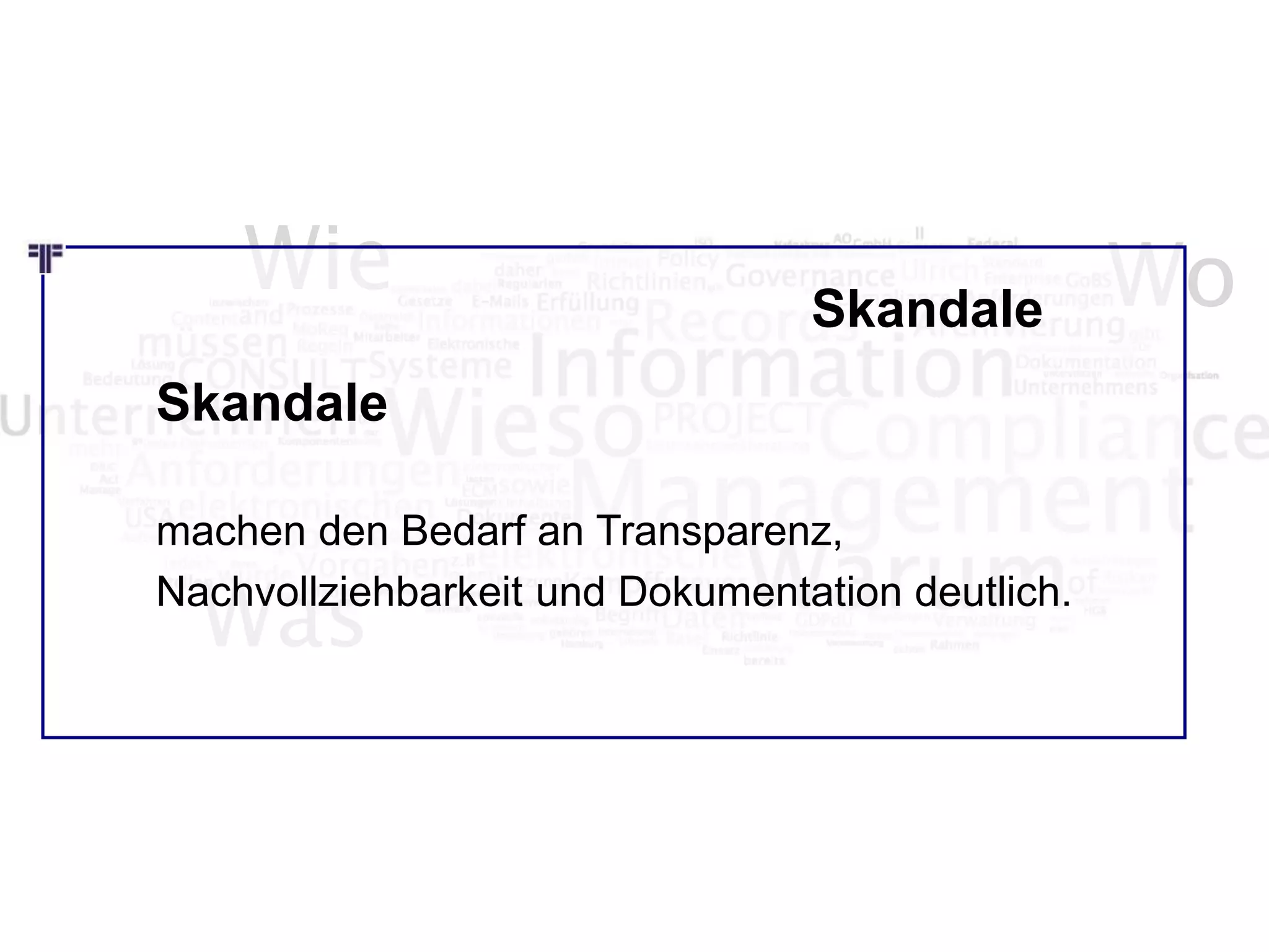 Wie Wo
Was
Skandale
machen den Bedarf an Transparenz,
Nachvollziehbarkeit und Dokumentation deutlich.
Skandale
 