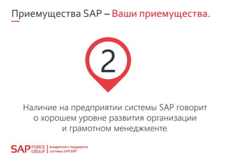 Приемущества SAP – Ваши приемущества.
Наличие на предприятии системы SAP говорит
о хорошем уровне развития организации
и грамотном менеджменте.
 