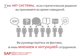 23?
У вас нет системы,
вы принимаете во время совещаний.
Вы руководствуетесь не фактами,
а лишь мнением и интуицией сотрудников.
если стратегические решения
 