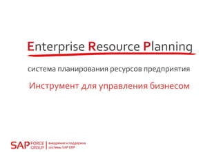 Enterprise Resource Planning
система планирования ресурсов предприятия
Инструмент для управления бизнесом
 
