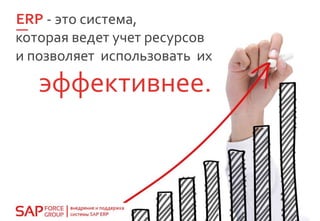 ERP - это система,
которая ведет учет ресурсов
и позволяет использовать их
эффективнее.
 