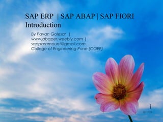 ABAP/4
Introduction & First Program
02/17/18
1
By Pavan Golesar |
www.abaper.weebly.com |
sapparamount@gmail.com
College of Engineering Pune (COEP)
SAP ERP | SAP ABAP | SAP FIORI
Introduction
 