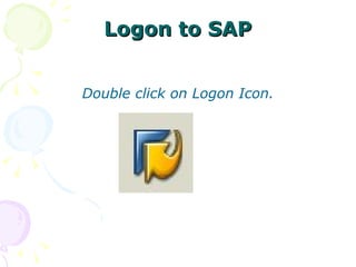 Logon to SAP Double click on Logon Icon. 