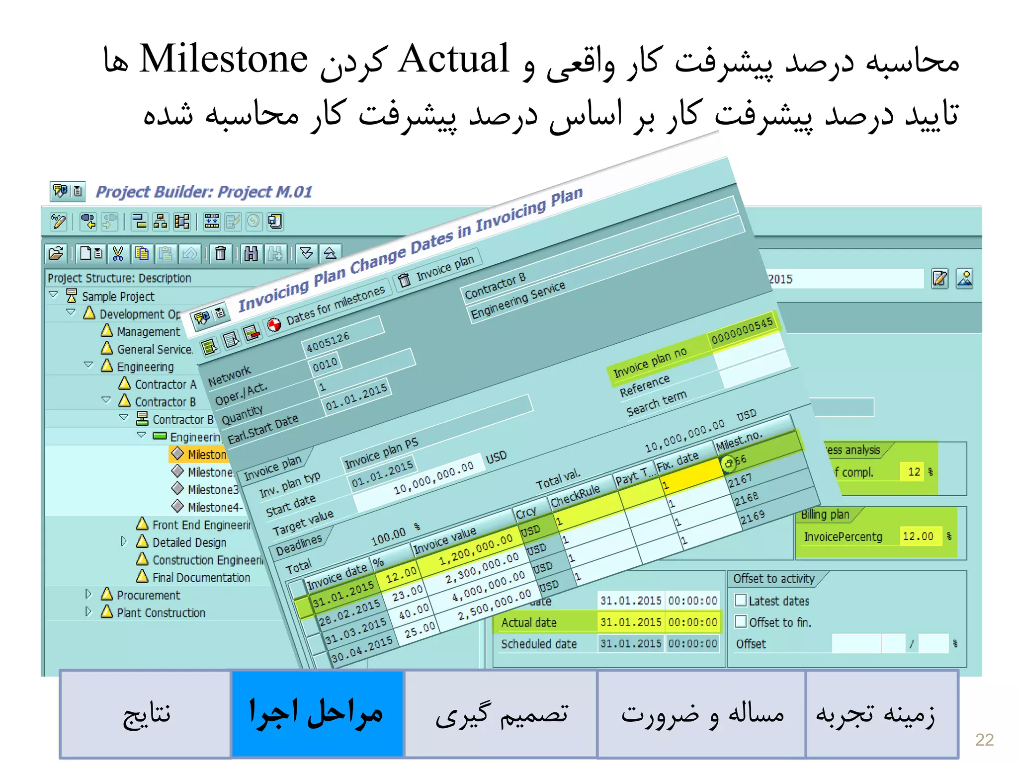 ‫محا‬‫س‬‫به‬‫و‬ ‫واقعی‬ ‫کار‬ ‫پیشرفت‬ ‫درصد‬Actual‫کردن‬Milestone‫ها‬
‫محاس‬ ‫کار‬ ‫پیشرفت‬ ‫درصد‬ ‫اساس‬ ‫بر‬ ‫کار‬ ‫پیشرفت‬ ‫درصد‬ ‫تایید‬‫شده‬ ‫به‬
‫تجربه‬ ‫زمینه‬‫ضرورت‬ ‫و‬ ‫مساله‬‫گیری‬ ‫تصمیم‬‫اجرا‬ ‫مراحل‬‫نتایج‬
22
 