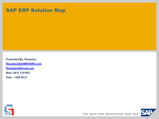 SAP ERP Solution Map
Presented By: Riasatian
Riasatian@SAMEHARA.com
Riasatian@Gmail.com
Mob: 0912 1791087
Date : 1390.06.21
 