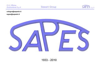 O.G. Officine
Giudicariensi S.p.A.   Sawam Group   S.p.A.

cologna@sapestn.it
sapes@sapestn.it




                       1933 - 2010
 