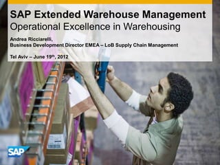 SAP Extended Warehouse Management
Operational Excellence in Warehousing
Andrea Ricciarelli,
Business Development Director EMEA – LoB Supply Chain Management
Tel Aviv – June 19th, 2012
 