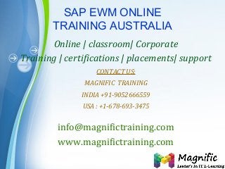 Page 1
SAP EWM ONLINE
TRAINING AUSTRALIA
Online | classroom| Corporate
Training | certifications | placements| support
CONTACT US:
MAGNIFIC TRAINING
INDIA +91-9052666559
USA : +1-678-693-3475
info@magnifictraining.com
www.magnifictraining.com
 