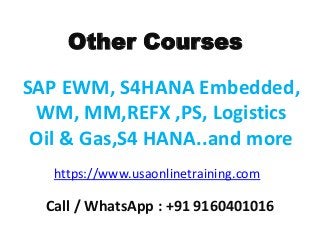 SAP EWM, S4HANA Embedded,
WM, MM,REFX ,PS, Logistics
Oil & Gas,S4 HANA..and more
Other Courses
https://www.usaonlinetraining.com
Call / WhatsApp : +91 9160401016
 