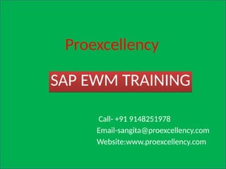 SAP EWM TRAINING
Call- +91 9148251978
Email-sangita@proexcellency.com
Website:www.proexcellency.com
Proexcellency
 