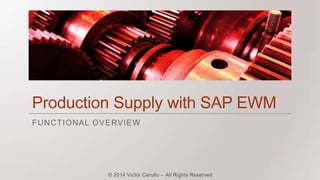 Production Supply with SAP EWM
FUNCTIONAL OVERVIEW

© 2014 Victor Cerullo – All Rights Reserved

 