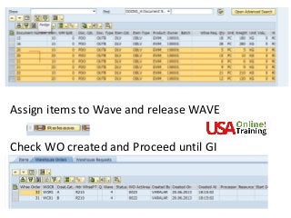 Assign items to Wave and release WAVE
Check WO created and Proceed until GI
 