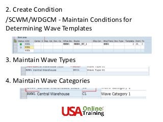 2. Create Condition
/SCWM/WDGCM - Maintain Conditions for
Determining Wave Templates
3. Maintain Wave Types
4. Maintain Wave Categories
 