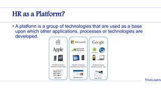 ThickLayers
HR as a Platform?
• A platform is a group of technologies that are used as a base
upon which other applications, processes or technologies are
developed.
 