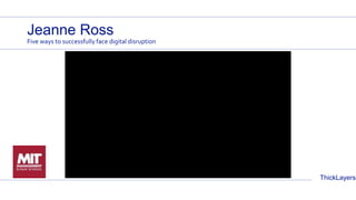 ThickLayers
Jeanne Ross
Five ways to successfully face digital disruption
 