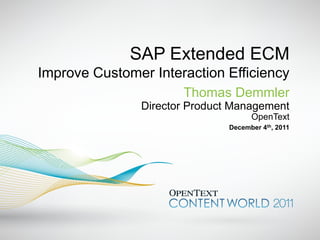 SAP Extended ECM
Improve Customer Interaction Efficiency
                       Thomas Demmler
                Director Product Management
                                      OpenText
                                December 4th, 2011
 