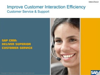 Improve Customer Interaction Efficiency
         Customer Service & Support




Copyright © OpenText Corporation. All righ...