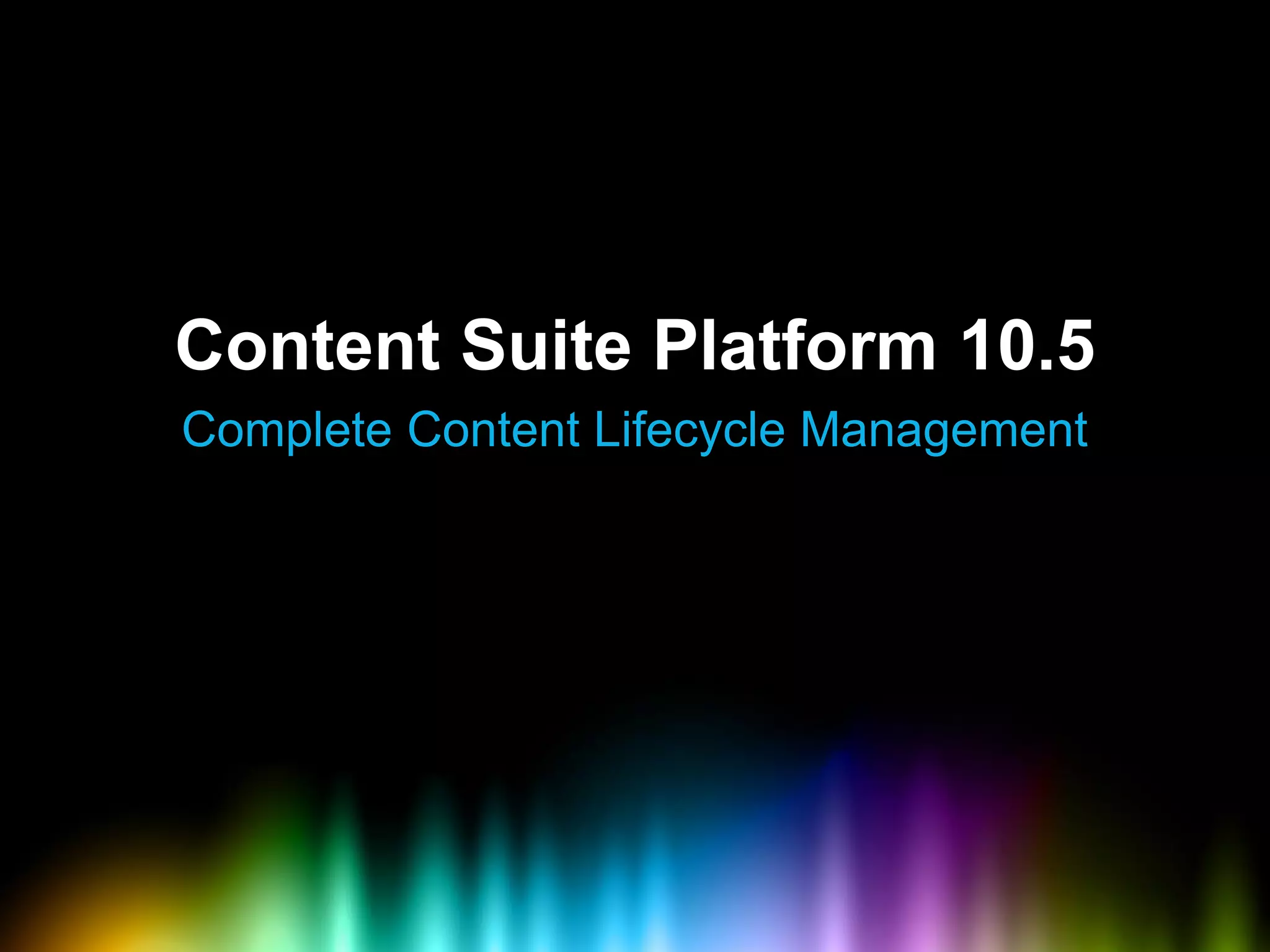 Content Suite Platform 10.5
Complete Content Lifecycle Management
 
