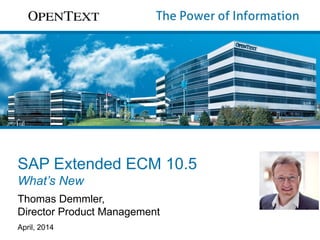SAP Extended ECM 10.5
What’s New
Thomas Demmler,
Director Product Management
April, 2014
 