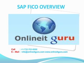 SAP FICO OVERVIEW
Call : +1-732-703-9066
E – Mail : info@onlineitguru.com www.onlineitguru.com
 