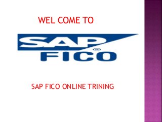 WEL COME TO
SAP FICO ONLINE TRINING
 