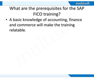 What are the prerequisites for the SAP
FICO training?
• A basic knowledge of accounting, finance
and commerce will make the training
relatable.