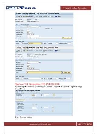 General Ledger Accounting
msndurgaprasd@gmail.com +91 91776 48745
Display of G/L Outstanding (FBL3N/FAGLL03)
Accounting  Financial Accounting General Ledger Account Display/Change
Items (New)
Select Execute button
 