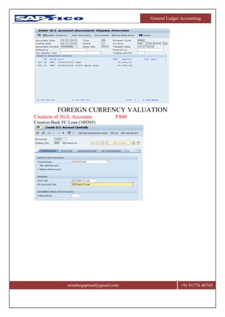 General Ledger Accounting
msndurgaprasd@gmail.com +91 91776 48745
FOREIGN CURRENCY VALUATION
Creation of 3G/L Accounts FS00
Creation Bank FC Loan (100305)
 