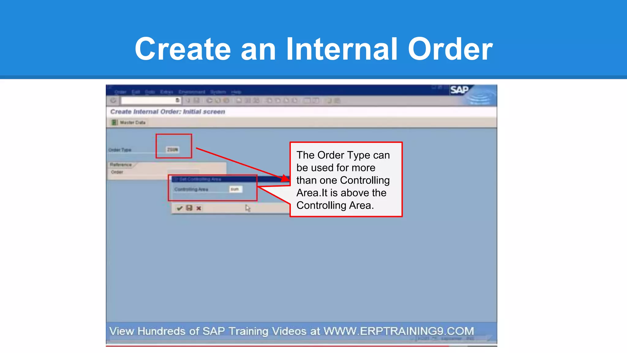 Create an Internal Order
The Order Type can
be used for more
than one Controlling
Area.It is above the
Controlling Area.
 