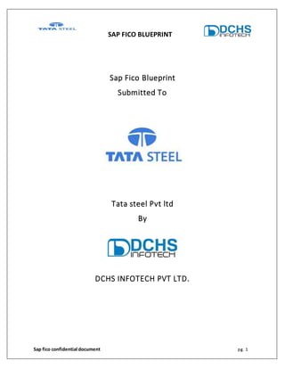 SAP FICO BLUEPRINT
Sap fico confidential document pg. 1
Sap Fico Blueprint
Submitted To
Tata steel Pvt ltd
By
DCHS INFOTECH PVT LTD.
 
