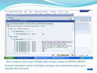above screen we have to give Double click on basic settings for ROYAL GROUP
Financial than below screen will display and again select enter button and we get a
massage data was saved.
 