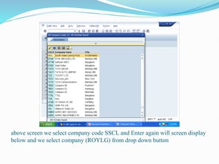 above screen we select company code SSCL and Enter again will screen display
below and we select company (ROYLG) from drop down button
 