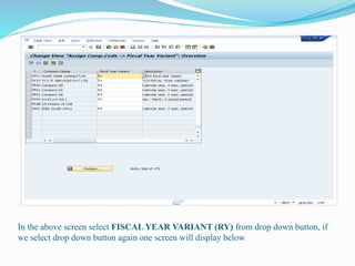In the above screen select FISCAL YEAR VARIANT (RY) from drop down button, if
we select drop down button again one screen will display below
 