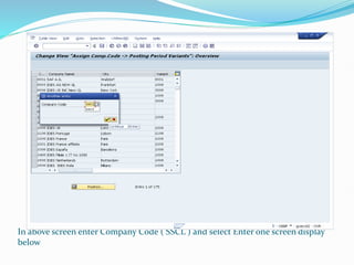 In above screen enter Company Code ( SSCL ) and select Enter one screen display
below
 