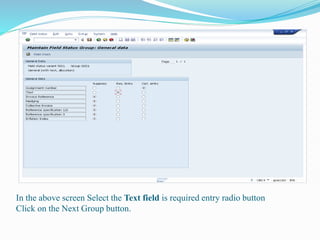 In the above screen Select the Text field is required entry radio button
Click on the Next Group button.
 