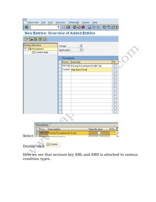 Select
Double click
Here we see that account key ERL and ERS is attached to various
condition types.
 