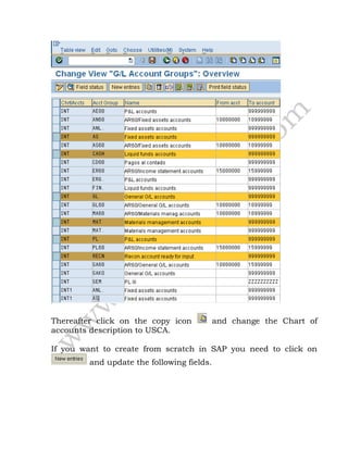 Thereafter click on the copy icon and change the Chart of
accounts description to USCA.
If you want to create from scratch in SAP you need to click on
and update the following fields.
 