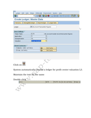 Click on
System automatically created a ledger for profit center valuation L3.
Maintain the text for the same
Double click
 