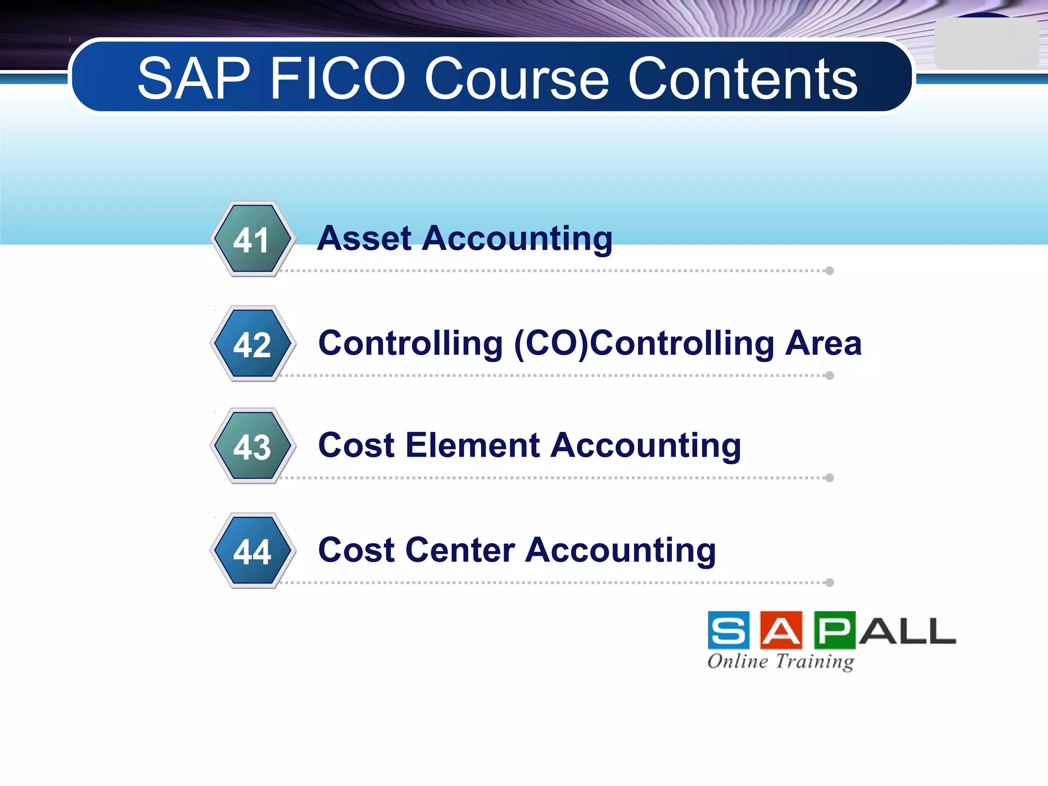 LOGO
Asset Accounting41
Controlling (CO)Controlling Area42
Cost Element Accounting43
Cost Center Accounting44
SAP FICO Course Contents
 